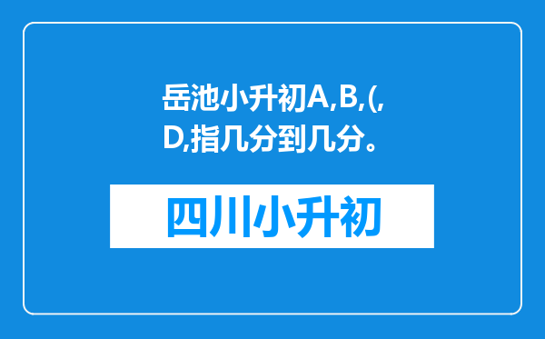 岳池小升初A,B,(,D,指几分到几分。