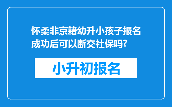 怀柔非京籍幼升小孩子报名成功后可以断交社保吗?