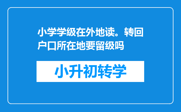 小学学级在外地读。转回户口所在地要留级吗