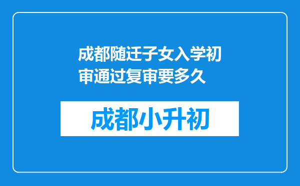 成都随迁子女入学初审通过复审要多久