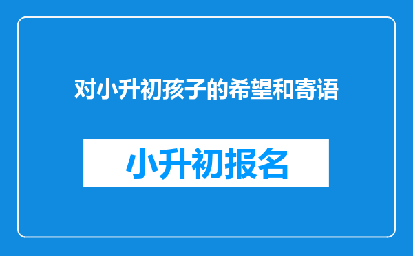 对小升初孩子的希望和寄语