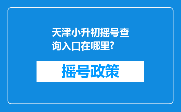 天津小升初摇号查询入口在哪里?