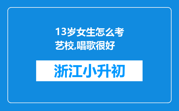 13岁女生怎么考艺校,唱歌很好