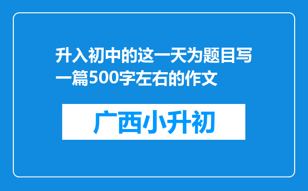 升入初中的这一天为题目写一篇500字左右的作文