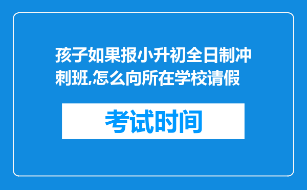 孩子如果报小升初全日制冲刺班,怎么向所在学校请假