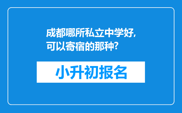 成都哪所私立中学好,可以寄宿的那种?