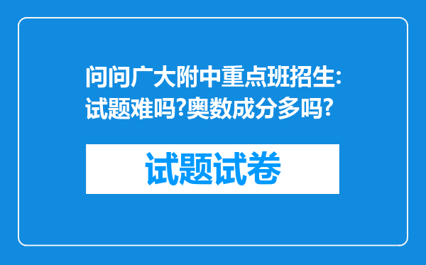 问问广大附中重点班招生:试题难吗?奥数成分多吗?