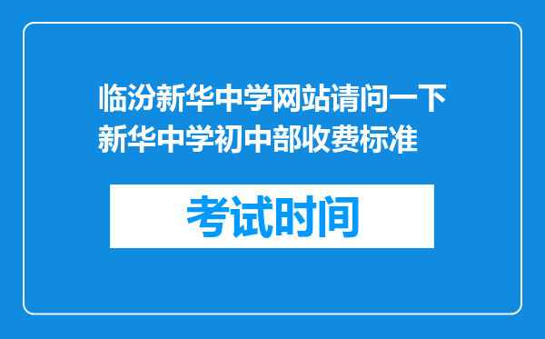 临汾新华中学网站请问一下新华中学初中部收费标准