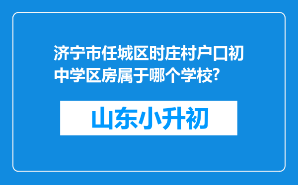 济宁市任城区时庄村户口初中学区房属于哪个学校?