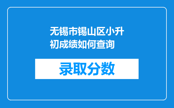 无锡市锡山区小升初成绩如何查询