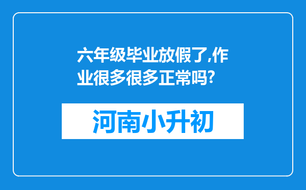 六年级毕业放假了,作业很多很多正常吗?