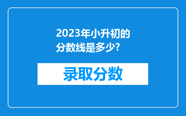 2023年小升初的分数线是多少?