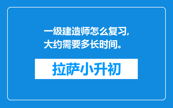 一级建造师怎么复习,大约需要多长时间。