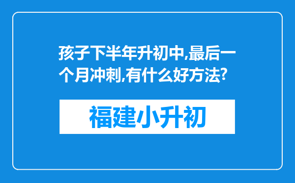 孩子下半年升初中,最后一个月冲刺,有什么好方法?