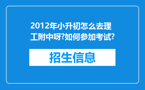 2012年小升初怎么去理工附中呀?如何参加考试?