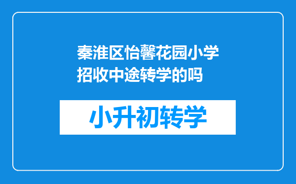 秦淮区怡馨花园小学招收中途转学的吗