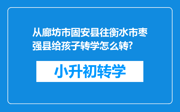 从廊坊市固安县往衡水市枣强县给孩子转学怎么转?