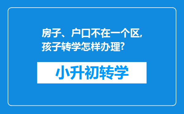 房子、户口不在一个区,孩子转学怎样办理?