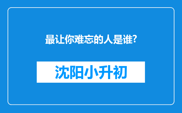 最让你难忘的人是谁?