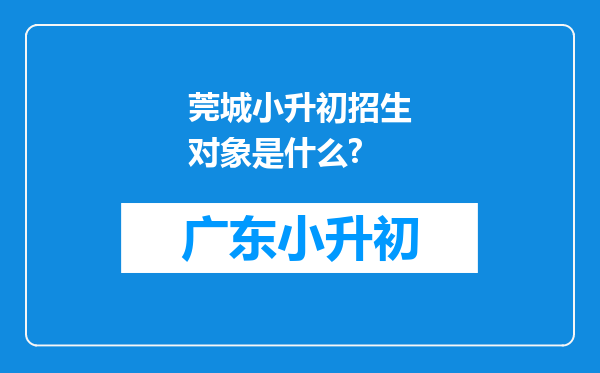 莞城小升初招生对象是什么?