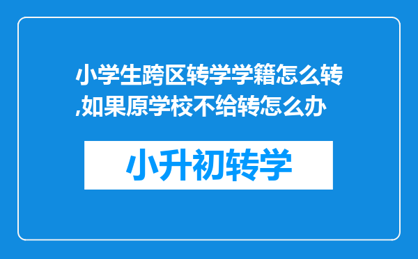 小学生跨区转学学籍怎么转,如果原学校不给转怎么办