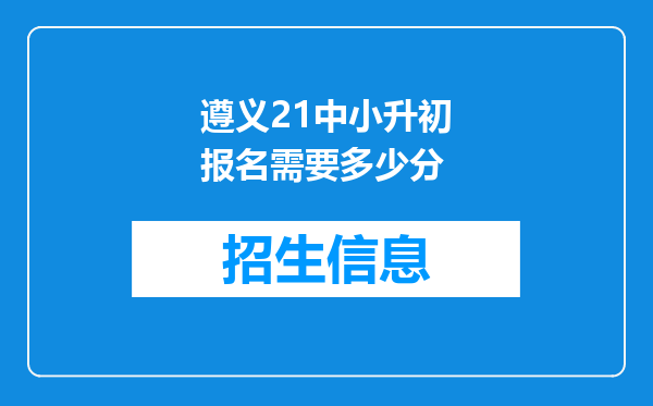 遵义21中小升初报名需要多少分