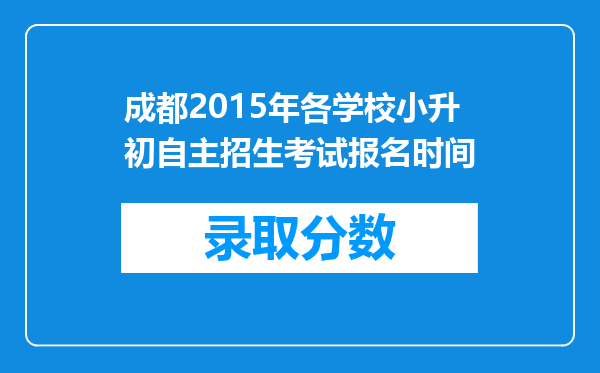 成都2015年各学校小升初自主招生考试报名时间