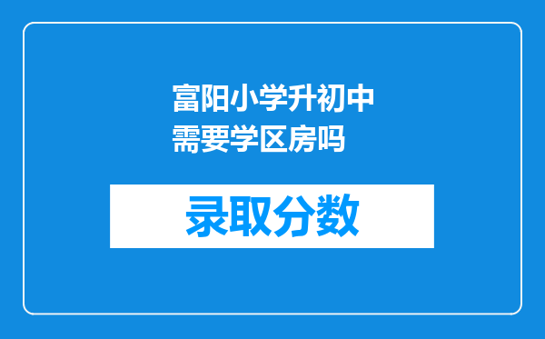 富阳小学升初中需要学区房吗