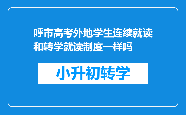 呼市高考外地学生连续就读和转学就读制度一样吗