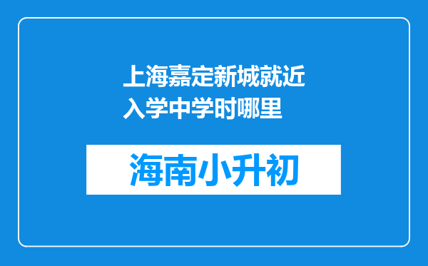 上海嘉定新城就近入学中学时哪里