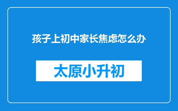 孩子上初中家长焦虑怎么办