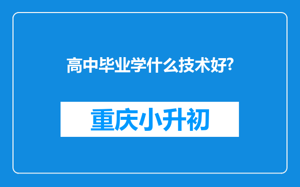 高中毕业学什么技术好?