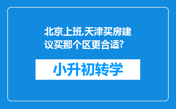 北京上班,天津买房建议买那个区更合适?