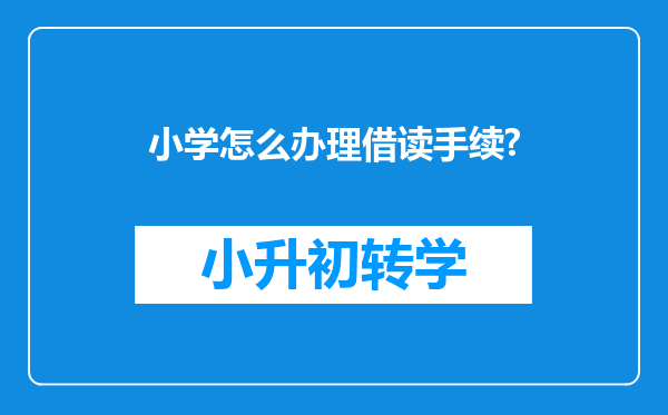 小学怎么办理借读手续?