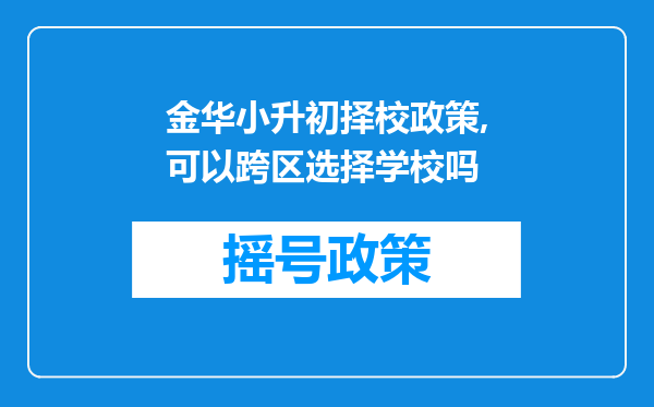 金华小升初择校政策,可以跨区选择学校吗