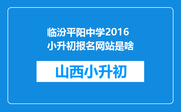 临汾平阳中学2016小升初报名网站是啥