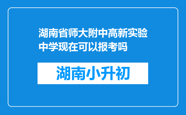 湖南省师大附中高新实验中学现在可以报考吗