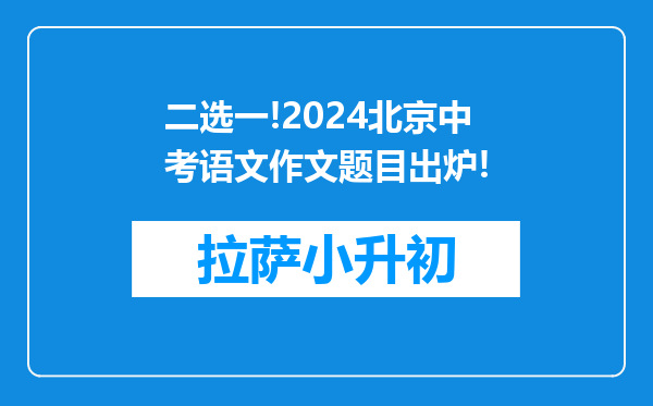 二选一!2024北京中考语文作文题目出炉!