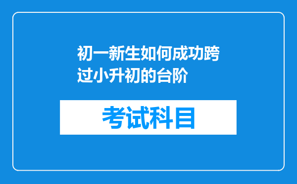 初一新生如何成功跨过小升初的台阶