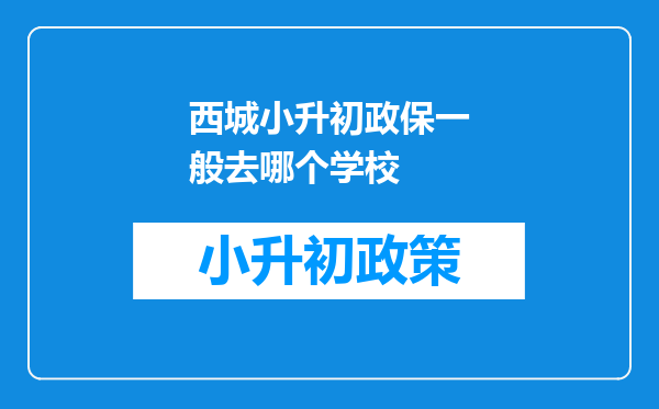 西城小升初政保一般去哪个学校