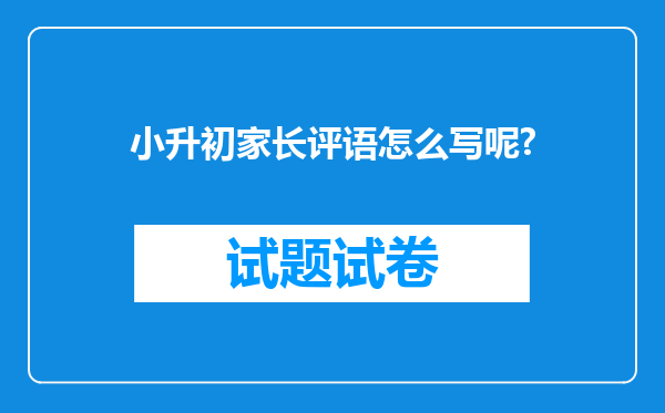 小升初家长评语怎么写呢?