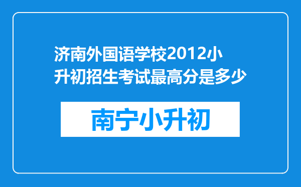 济南外国语学校2012小升初招生考试最高分是多少