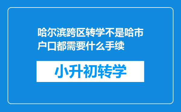 哈尔滨跨区转学不是哈市户口都需要什么手续