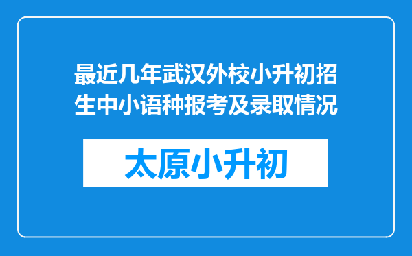 最近几年武汉外校小升初招生中小语种报考及录取情况