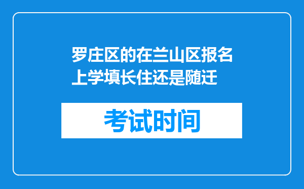 罗庄区的在兰山区报名上学填长住还是随迁