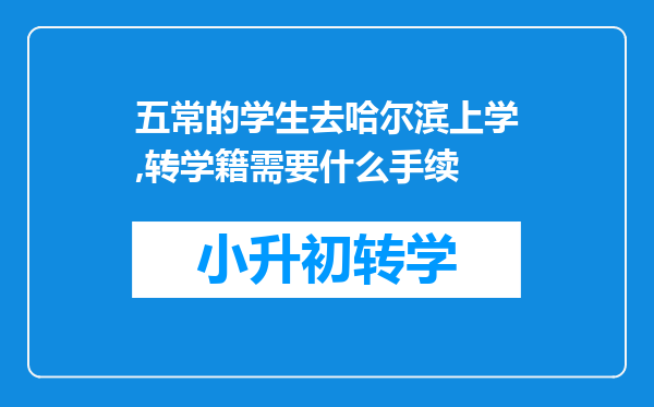 五常的学生去哈尔滨上学,转学籍需要什么手续