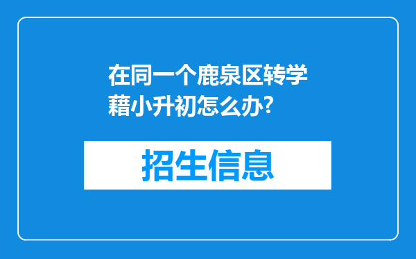 在同一个鹿泉区转学藉小升初怎么办?