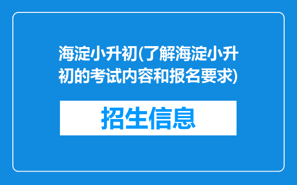 海淀小升初(了解海淀小升初的考试内容和报名要求)