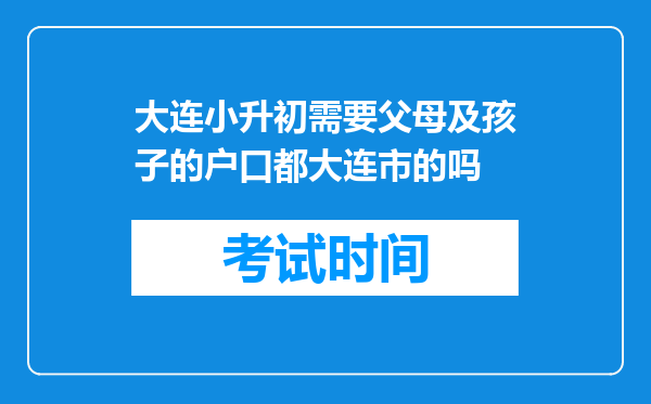 大连小升初需要父母及孩子的户口都大连市的吗