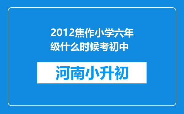 2012焦作小学六年级什么时候考初中